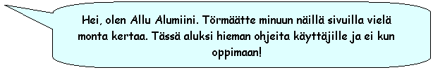 Rounded Rectangular Callout: Hei, olen Allu Alumiini. Trmtte minuun nill sivuilla viel monta kertaa. Tss aluksi hieman ohjeita kyttjille ja ei kun oppimaan!
